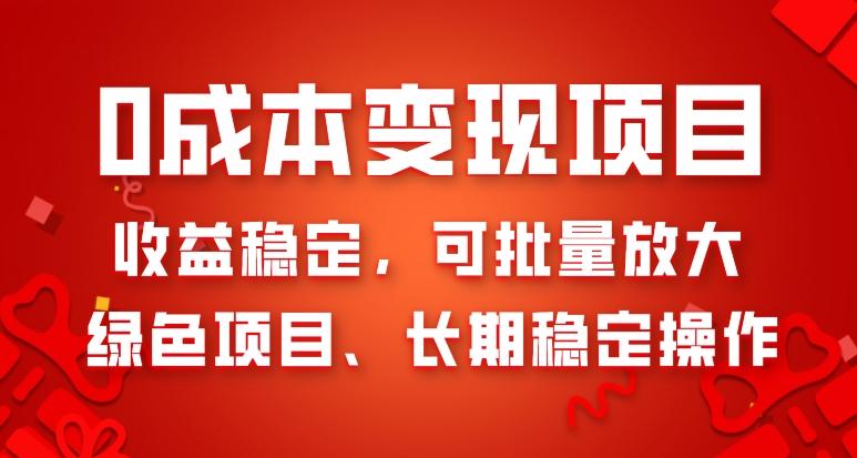 0成本变现项目，收益稳定，可批量放大，绿色项目、长期稳定操作-网赚项目平台