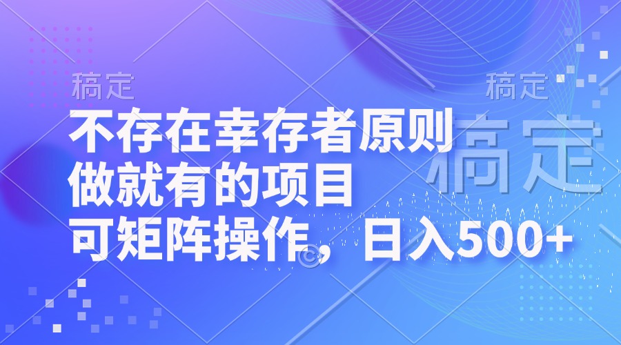 不存在幸存者原则，做就有的项目，可矩阵操作，日入500+-网赚项目平台