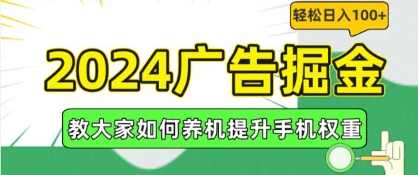 2024广告掘金，教大家如何养机提升手机权重，轻松日入100+【揭秘】-网赚项目平台