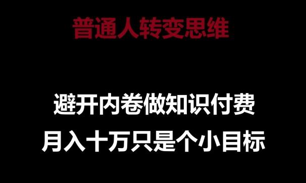 普通人转变思维，避开内卷做知识付费，月入十万只是一个小目标【揭秘】-网赚项目平台