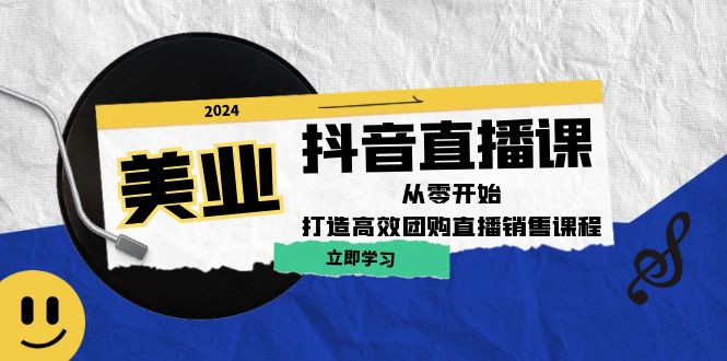 美业抖音直播课：从零开始，打造高效团购直播销售-网赚项目平台
