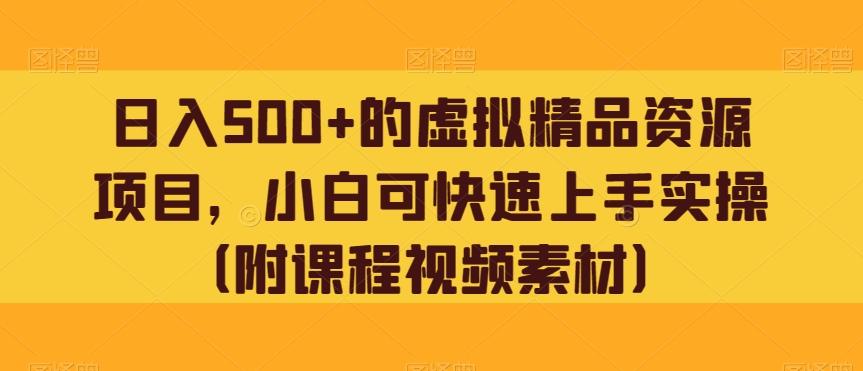 日入500+的虚拟精品资源项目，小白可快速上手实操（附课程视频素材）-网赚项目平台