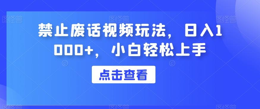 禁止废话视频玩法，日入1000+，小白轻松上手-网赚项目平台