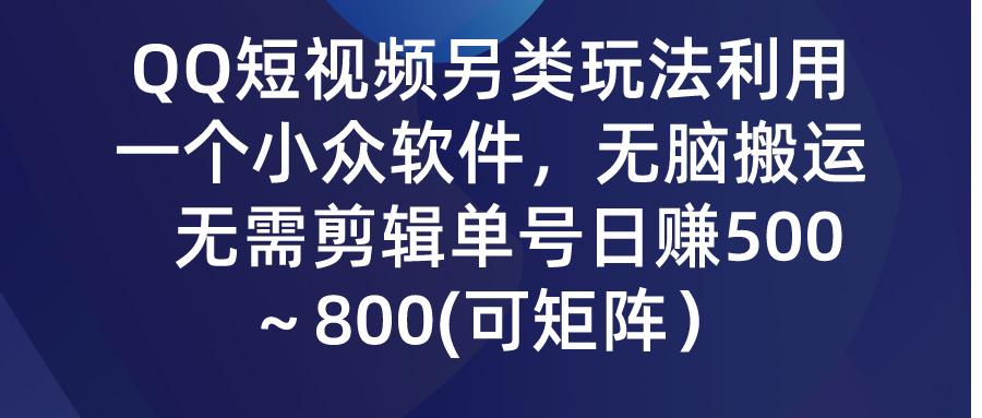 (9492期)QQ短视频另类玩法，利用一个小众软件，无脑搬运，无需剪辑单号日赚500～…-网赚项目平台