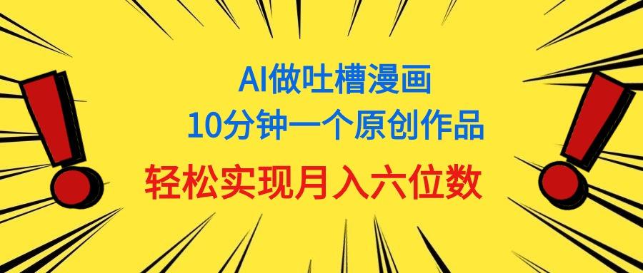 用AI做中式吐槽漫画，10分钟一个原创作品，轻松实现月入6位数-网赚项目平台