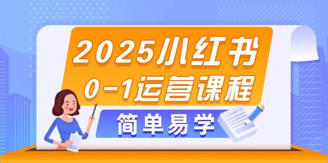 2025小红书0-1运营课程，选品、素材、笔记制作与发布技巧-网赚项目平台