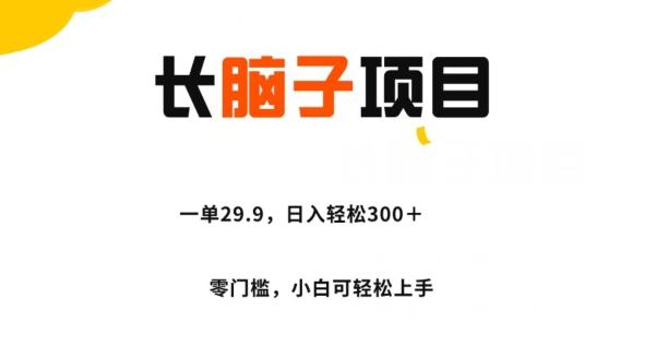 长脑子项目，一单29.9，日入轻松300＋，零门槛操作-网赚项目平台