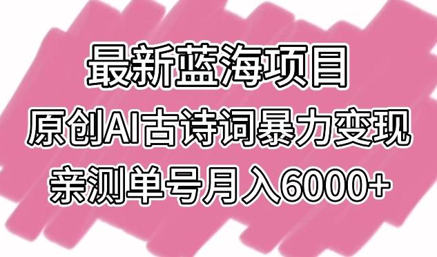 最新蓝海项目，原创AI古诗词暴力变现，亲测单号月入6000+【揭秘】-网赚项目平台