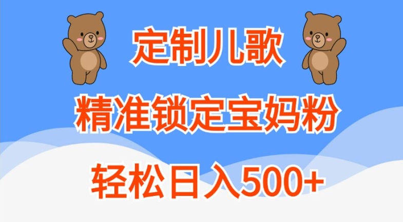 定制儿歌，精准锁定宝妈粉，轻松日入500+【揭秘】-网赚项目平台