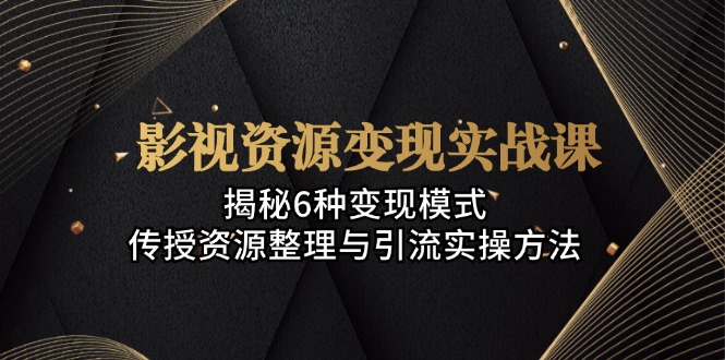 影视资源变现实战课：揭秘6种变现模式，传授资源整理与引流实操方法-网赚项目平台