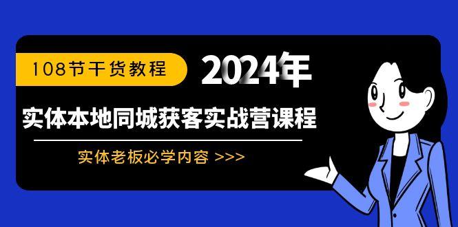 实体本地同城获客实战营课程：实体老板必学内容，108节干货教程-网赚项目平台