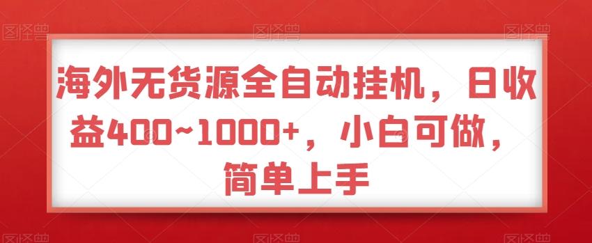 海外无货源全自动挂机，日收益400~1000+，小白可做，简单上手-网赚项目平台