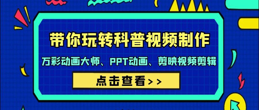 (9405期)带你玩转科普视频 制作：万彩动画大师、PPT动画、剪映视频剪辑(44节课)-网赚项目平台