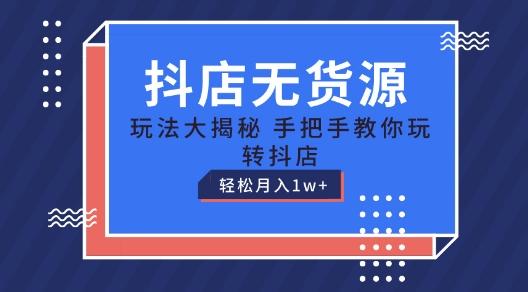 抖店无货源玩法，保姆级教程手把手教你玩转抖店，轻松月入1W+【揭秘】-网赚项目平台
