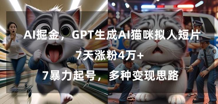 GPT生成AI猫咪拟人短片，7天涨粉4万+，暴力起号，多种变现思路【揭秘】-网赚项目平台