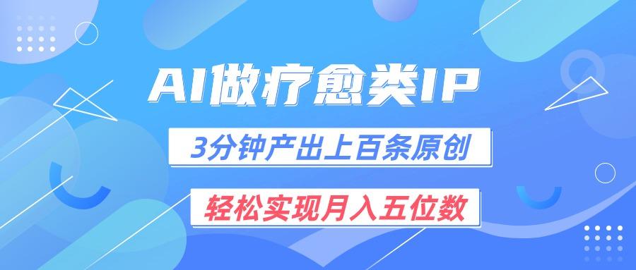用AI做疗愈IP，3分钟可产出上百条原创，轻松实现月入五位数-网赚项目平台