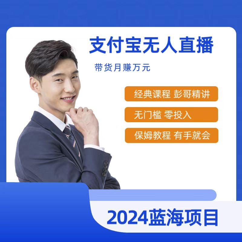 最新支付宝无人直播课程，2024年最稳项目，保姆教程，小白轻松上手日入500+-网赚项目平台