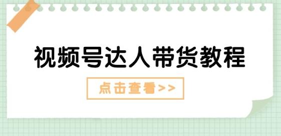 视频号达人带货教程：达人剧情打法(长期)+达人带货广告(短期)-网赚项目平台