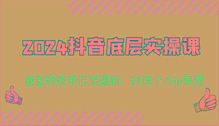 2024抖音底层实操课：重塑短视频底层逻辑，打造个人ip变现(52节)-网赚项目平台