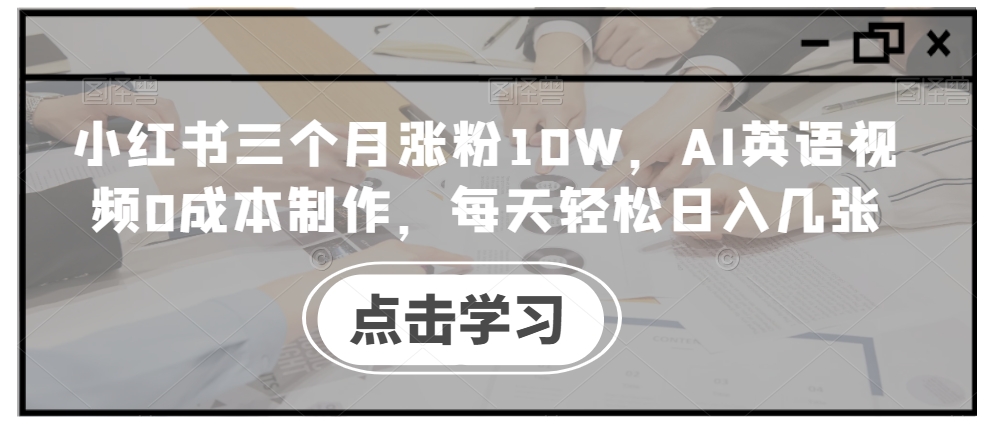 小红书三个月涨粉10W，AI英语视频0成本制作，每天轻松日入几张【揭秘】-网赚项目平台