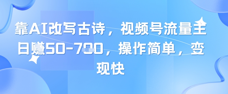 靠AI改写古诗，视频号流量主日入几张，操作简单，变现快-网赚项目平台