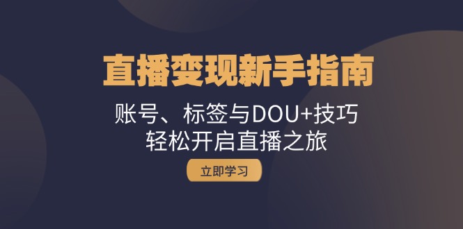 直播变现新手指南：账号、标签与DOU+技巧，轻松开启直播之旅-网赚项目平台