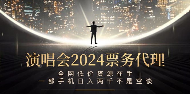 演唱会2024票务代理，全网低价资源在手，一部手机日入两千不是空谈-网赚项目平台