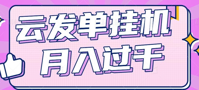 云发单挂机赚钱项目，零成本零门槛，新手躺平也能月入过千！-网赚项目平台