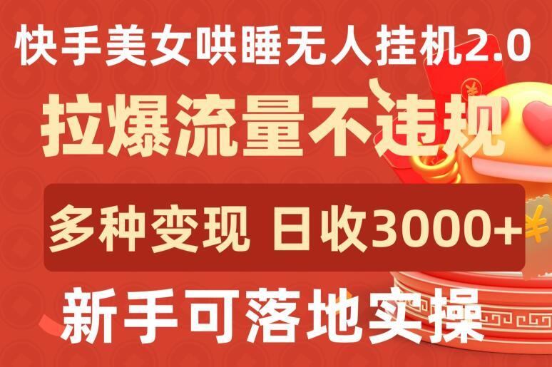 快手美女哄睡无人挂机2.0.拉爆流量不违规，多种变现途径，日收3000+，新手可落地实操【揭秘】-网赚项目平台
