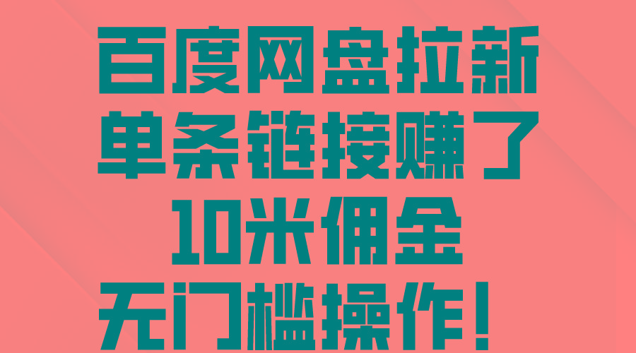 百度网盘拉新，单条链接赚了10米佣金，无门槛操作！-网赚项目平台