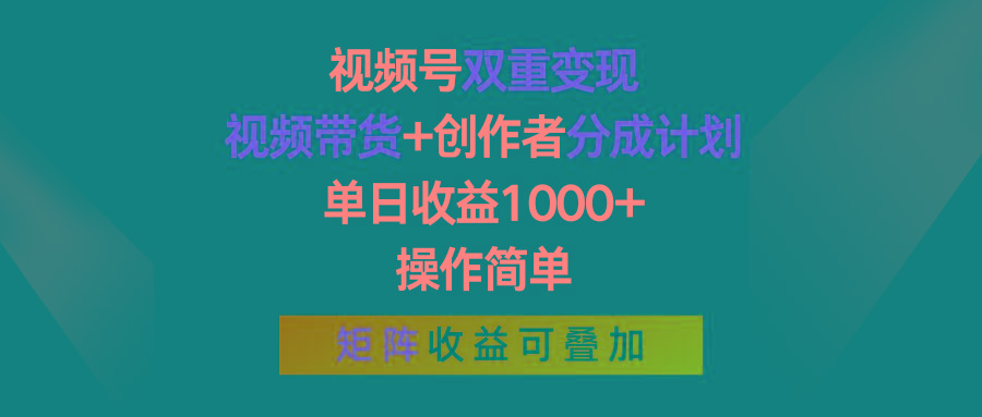 视频号双重变现，视频带货+创作者分成计划 , 单日收益1000+，操作简单，矩阵收益叠加-网赚项目平台