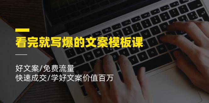 看完就 写爆的文案模板课，好文案/免费流量/快速成交/学好文案价值百万-网赚项目平台
