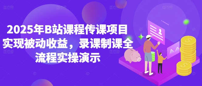 2025年B站课程传课项目实现被动收益，录课制课全流程实操演示-网赚项目平台