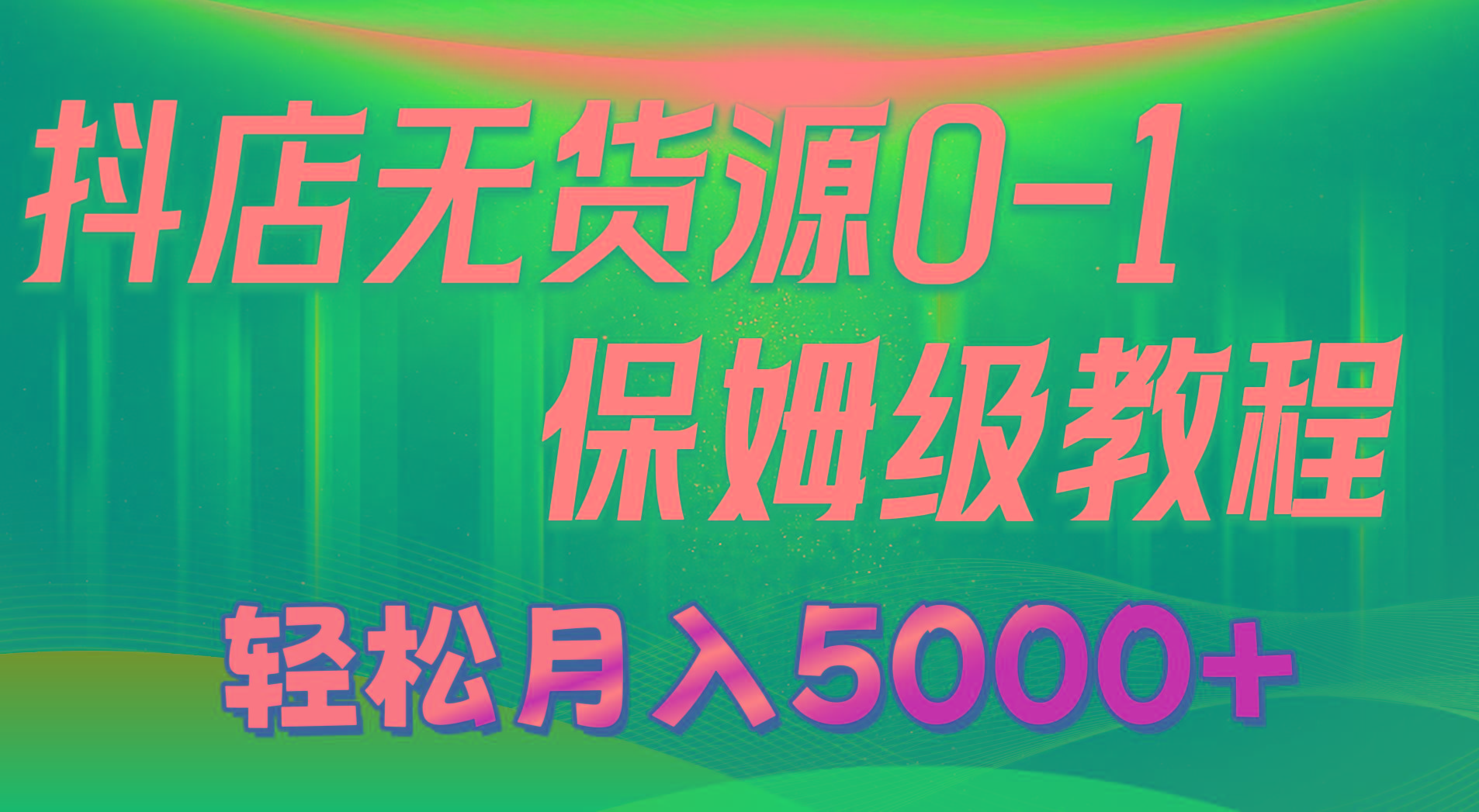 抖店无货源0到1详细实操教程：轻松月入5000+(7节-网赚项目平台