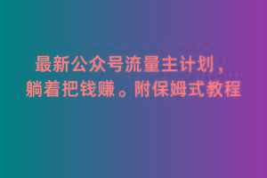 2月最新公众号流量主计划，躺着把钱赚，附保姆式教程【揭秘】-网赚项目平台