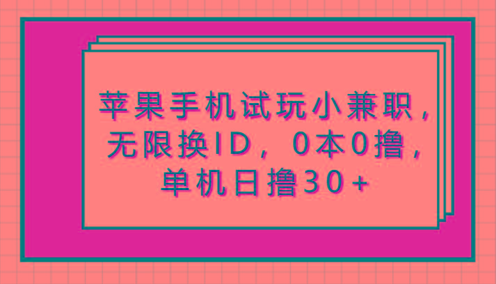 苹果手机试玩小兼职，无限换ID，0本0撸，单机日撸30+-网赚项目平台