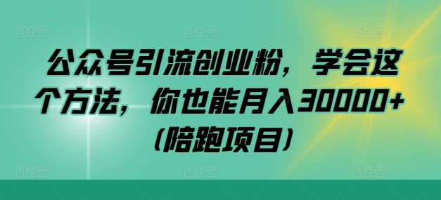 公众号引流创业粉，学会这个方法，你也能月入30000+ (陪跑项目)-网赚项目平台