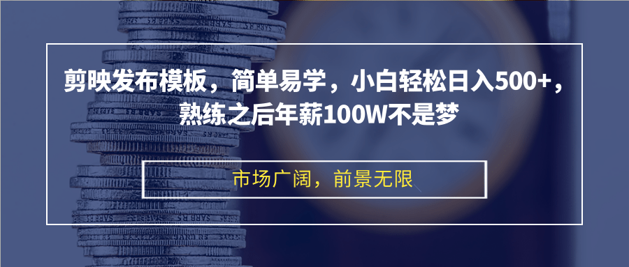 剪映发布模板，简单易学，小白轻松日入500+，熟练之后年薪100W不是梦-网赚项目平台