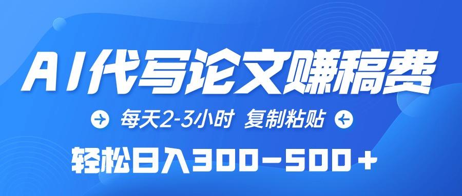 (10042期)AI代写论文赚稿费，每天2-3小时，复制粘贴，轻松日入300-500＋-网赚项目平台