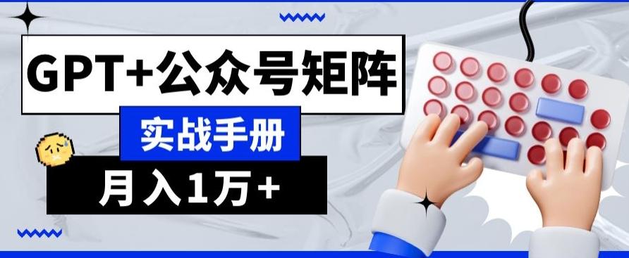 AI+流量主，GPT+公众号矩阵，月入1w+-网赚项目平台