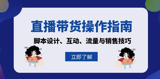 直播带货操作指南：脚本设计、互动、流量与销售技巧-网赚项目平台