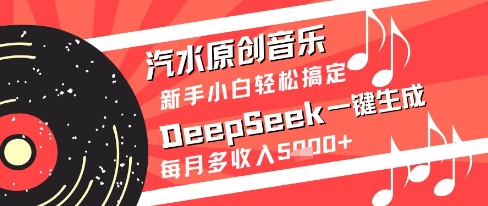 汽水原创音乐DeepSeek一键生成新手小白轻松搞定每月多收入5k+【揭秘】-网赚项目平台