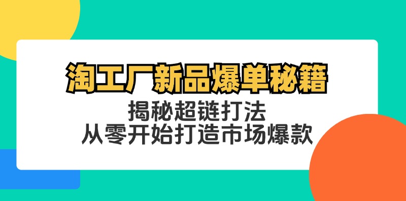 淘工厂新品爆单秘籍：揭秘超链打法，从零开始打造市场爆款-网赚项目平台