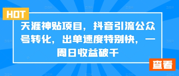 天涯神贴项目，抖音引流公众号转化，出单速度特别快，一周日收益破千-网赚项目平台