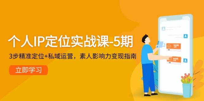 个人IP定位实战课-5期，3步精准定位+私域运营，素人影响力变现指南-网赚项目平台