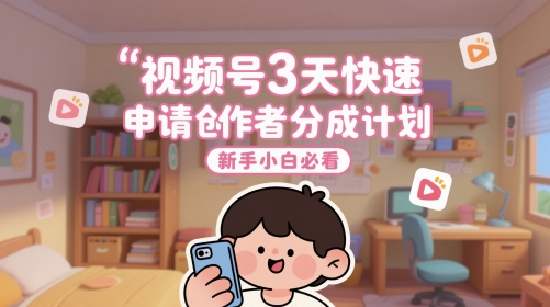 视频号3天快速申请创作者分成计划，新手小白必看-网赚项目平台