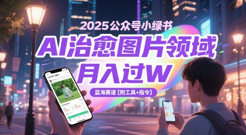 2025公众号小绿书AI治愈图片领域，月入过W，蓝海赛道【附工具+指令】-网赚项目平台