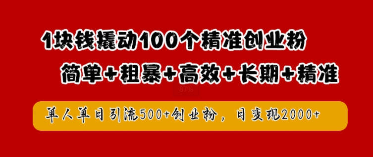 1块钱撬动100个精准创业粉，简单粗暴高效长期精准，单人单日引流500+创业粉，日变现2k【揭秘】-网赚项目平台
