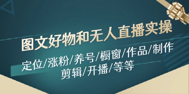图文好物和无人直播实操：定位/涨粉/养号/橱窗/作品/制作/剪辑/开播/等等-网赚项目平台