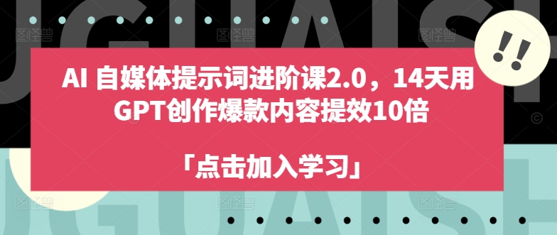 AI自媒体提示词进阶课2.0，14天用 GPT创作爆款内容提效10倍-网赚项目平台